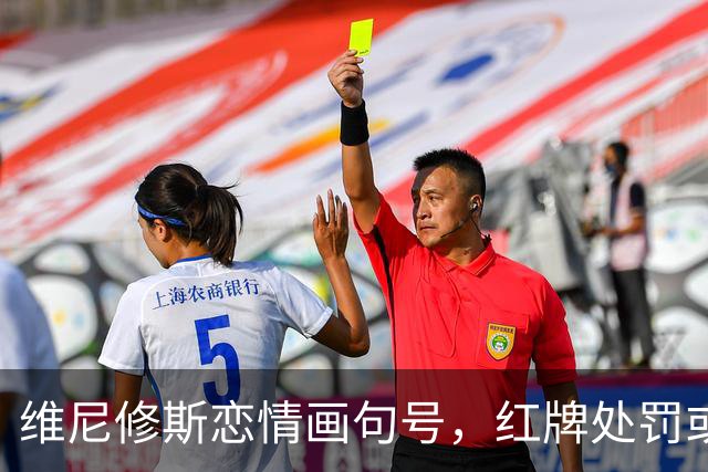 维尼修斯恋情画句号，红牌处罚或影响巴萨大战